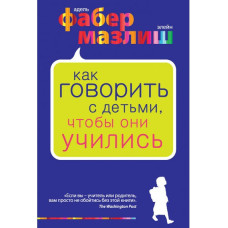 Как говорить с детьми, чтобы они учились. Фабер Мазлиш