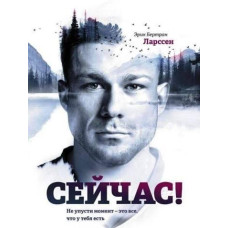 Книга "Сейчас! Не упусти момент - это все, что у тебя есть" Эрик Бертран Ларссен