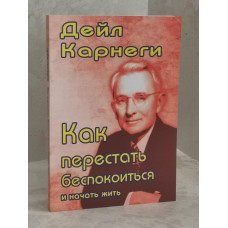 Книга "Как перестать беспокоиться и начать жить" Дейл Карнеги
