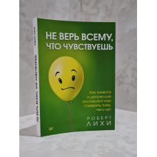 Книга "Не верь всему, что чувствуешь" Роберт Лихи