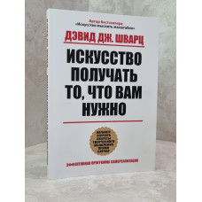 Книга "Искусство получать то, что Вам нужно" Дэвид Дж. Шварц
