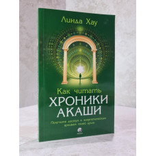 Книга "Как читать хроники Акаши: Получите доступ к энергетическим архивам своей души" Линда Хау