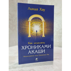 Книга "Как исцелять хрониками Акаши: Использование силы Священных Ран" Линда Хау